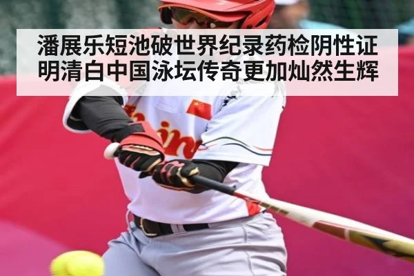 潘展乐短池破世界纪录药检阴性证明清白中国泳坛传奇更加灿然生辉