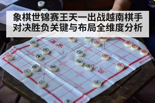 象棋世锦赛王天一出战越南棋手对决胜负关键与布局全维度分析