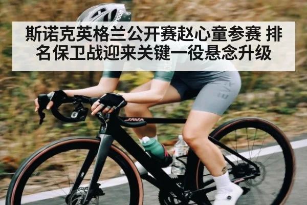 斯诺克英格兰公开赛赵心童参赛 排名保卫战迎来关键一役悬念升级