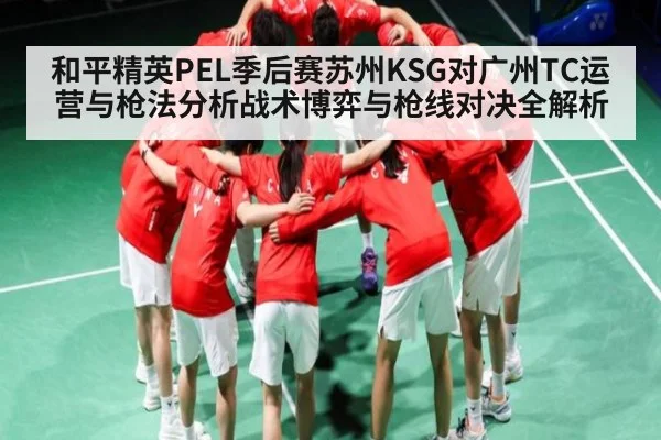 和平精英PEL季后赛苏州KSG对广州TC运营与枪法分析战术博弈与枪线对决全解析